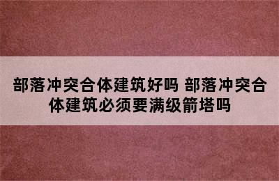 部落冲突合体建筑好吗 部落冲突合体建筑必须要满级箭塔吗